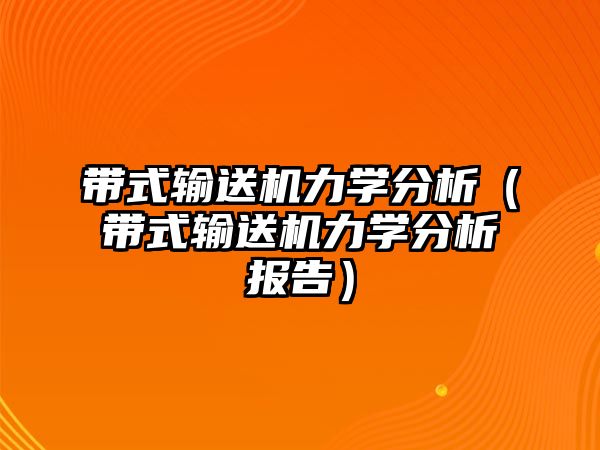 帶式輸送機力學(xué)分析（帶式輸送機力學(xué)分析報告）