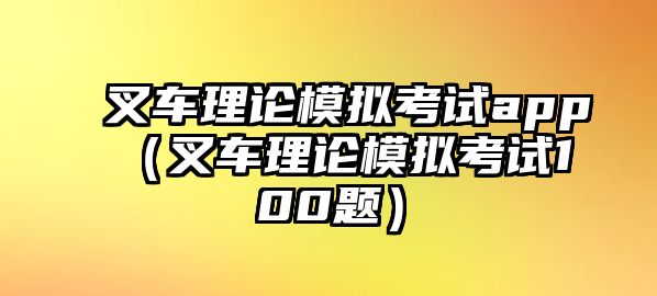 叉車理論模擬考試app（叉車理論模擬考試100題）