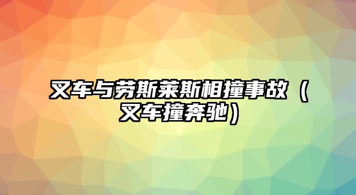 叉車與勞斯萊斯相撞事故（叉車撞奔馳）