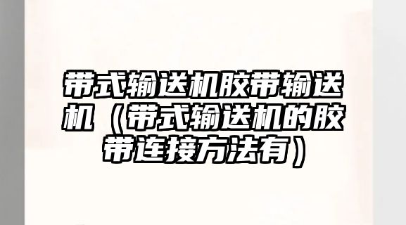 帶式輸送機膠帶輸送機（帶式輸送機的膠帶連接方法有）