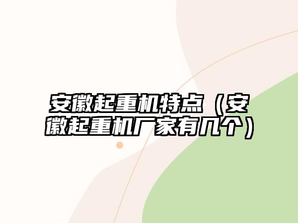 安徽起重機(jī)特點(diǎn)（安徽起重機(jī)廠家有幾個）