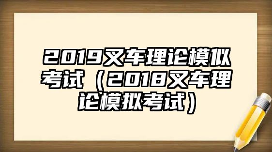 2019叉車?yán)碚撃Ｋ瓶荚嚕?018叉車?yán)碚撃M考試）