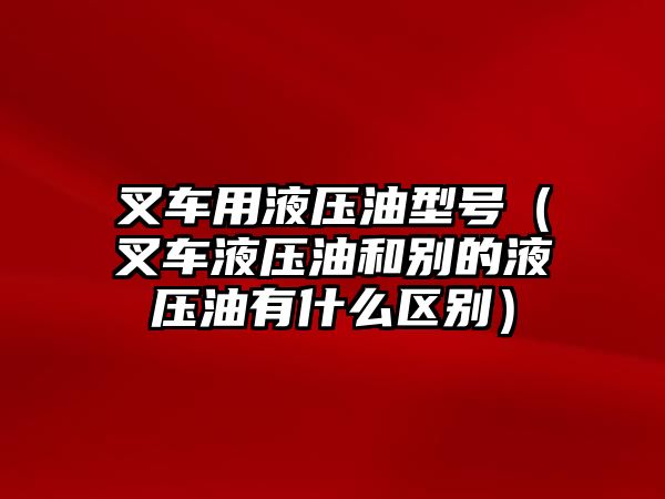 叉車用液壓油型號（叉車液壓油和別的液壓油有什么區(qū)別）