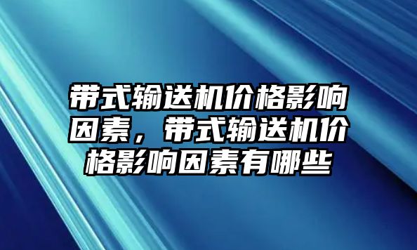 帶式輸送機(jī)價(jià)格影響因素，帶式輸送機(jī)價(jià)格影響因素有哪些