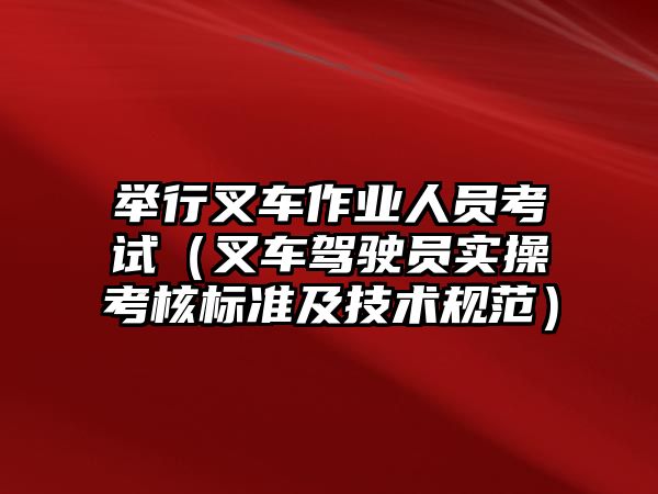 舉行叉車作業(yè)人員考試（叉車駕駛員實(shí)操考核標(biāo)準(zhǔn)及技術(shù)規(guī)范）