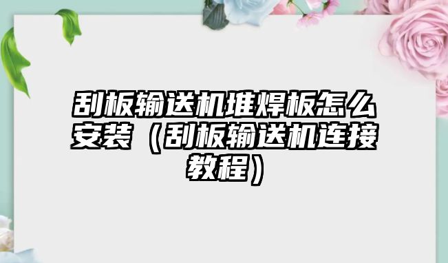 刮板輸送機(jī)堆焊板怎么安裝（刮板輸送機(jī)連接教程）