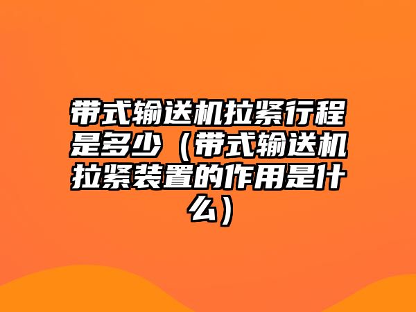 帶式輸送機(jī)拉緊行程是多少（帶式輸送機(jī)拉緊裝置的作用是什么）