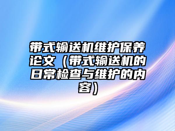 帶式輸送機維護保養(yǎng)論文（帶式輸送機的日常檢查與維護的內(nèi)容）