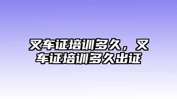 叉車證培訓(xùn)多久，叉車證培訓(xùn)多久出證