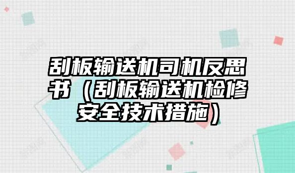 刮板輸送機(jī)司機(jī)反思書（刮板輸送機(jī)檢修安全技術(shù)措施）