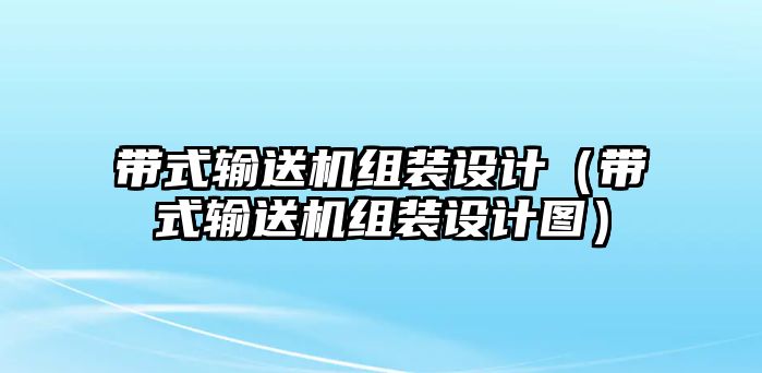 帶式輸送機(jī)組裝設(shè)計(jì)（帶式輸送機(jī)組裝設(shè)計(jì)圖）