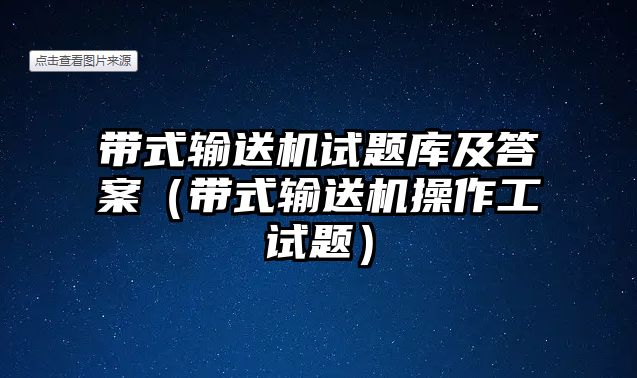 帶式輸送機試題庫及答案（帶式輸送機操作工試題）