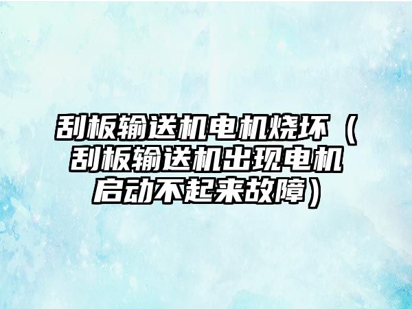 刮板輸送機電機燒壞（刮板輸送機出現(xiàn)電機啟動不起來故障）