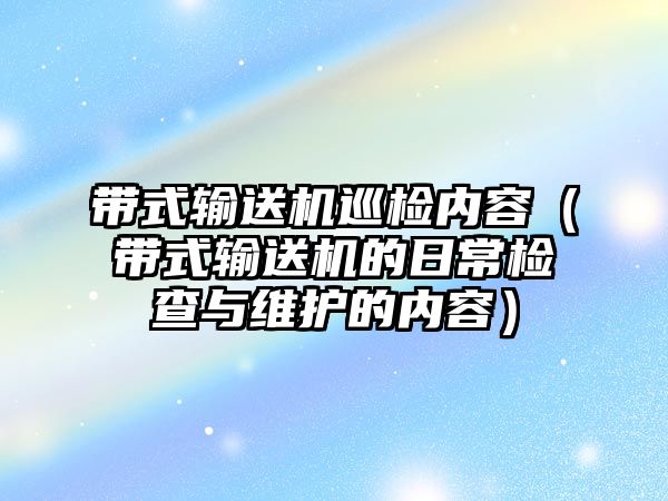 帶式輸送機(jī)巡檢內(nèi)容（帶式輸送機(jī)的日常檢查與維護(hù)的內(nèi)容）