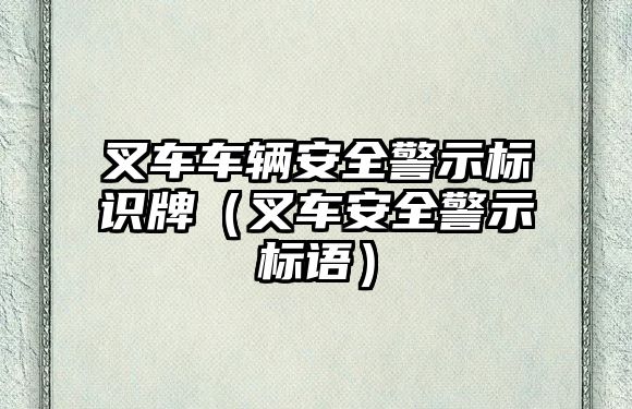 叉車車輛安全警示標(biāo)識(shí)牌（叉車安全警示標(biāo)語）