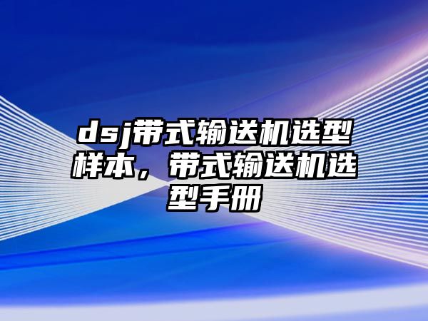 dsj帶式輸送機選型樣本，帶式輸送機選型手冊