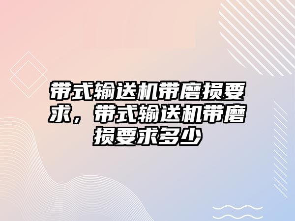 帶式輸送機帶磨損要求，帶式輸送機帶磨損要求多少