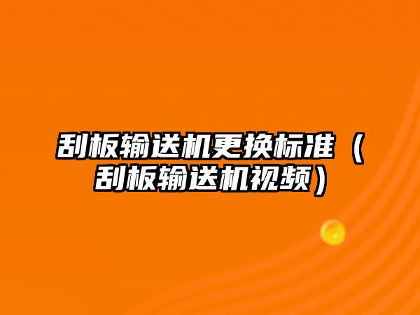 刮板輸送機更換標(biāo)準(zhǔn)（刮板輸送機視頻）