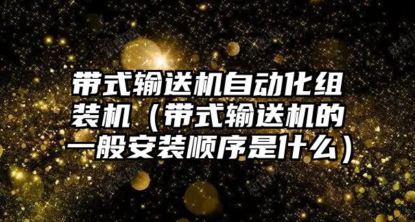 帶式輸送機(jī)自動化組裝機(jī)（帶式輸送機(jī)的一般安裝順序是什么）