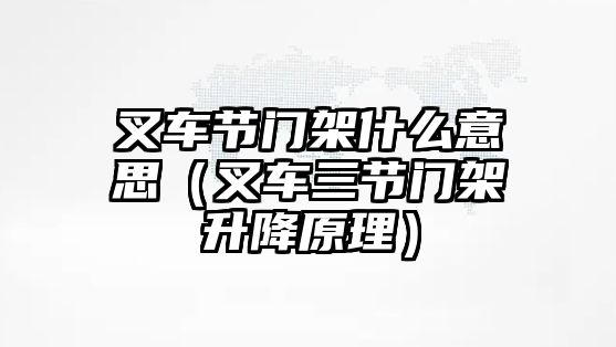 叉車節(jié)門架什么意思（叉車三節(jié)門架升降原理）