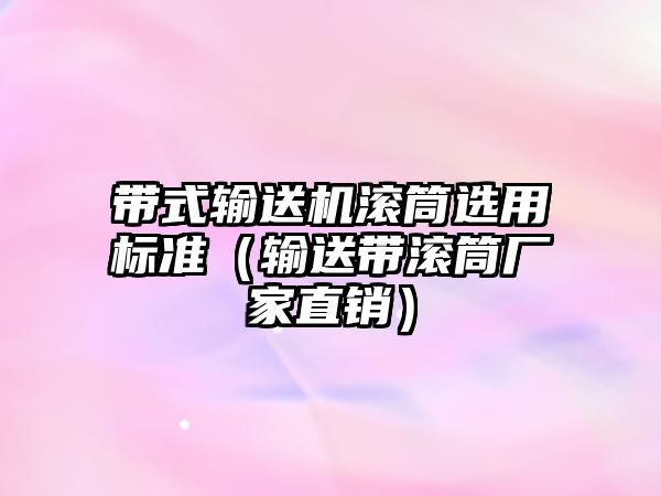 帶式輸送機(jī)滾筒選用標(biāo)準(zhǔn)（輸送帶滾筒廠家直銷）