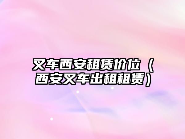 叉車西安租賃價(jià)位（西安叉車出租租賃）