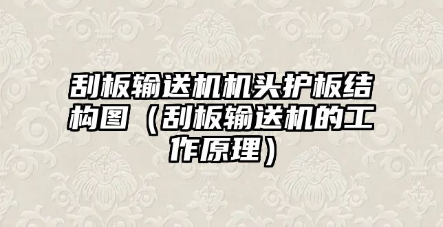 刮板輸送機(jī)機(jī)頭護(hù)板結(jié)構(gòu)圖（刮板輸送機(jī)的工作原理）