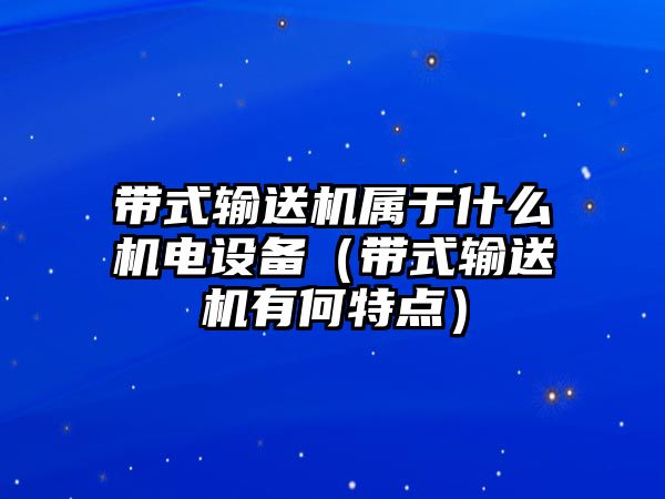 帶式輸送機屬于什么機電設(shè)備（帶式輸送機有何特點）