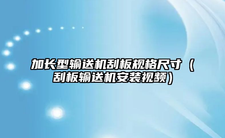 加長型輸送機刮板規(guī)格尺寸（刮板輸送機安裝視頻）