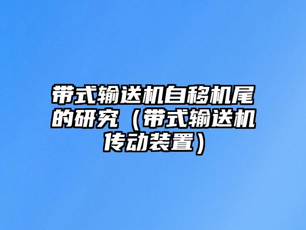 帶式輸送機(jī)自移機(jī)尾的研究（帶式輸送機(jī)傳動裝置）