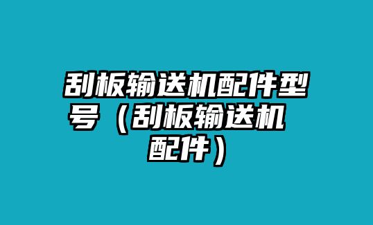 刮板輸送機(jī)配件型號（刮板輸送機(jī) 配件）