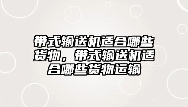 帶式輸送機(jī)適合哪些貨物，帶式輸送機(jī)適合哪些貨物運(yùn)輸