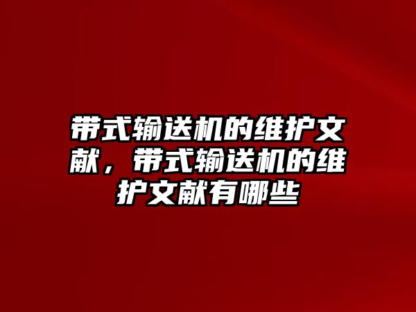 帶式輸送機(jī)的維護(hù)文獻(xiàn)，帶式輸送機(jī)的維護(hù)文獻(xiàn)有哪些