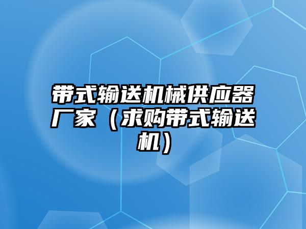 帶式輸送機械供應(yīng)器廠家（求購帶式輸送機）