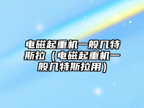 電磁起重機一般幾特斯拉（電磁起重機一般幾特斯拉用）