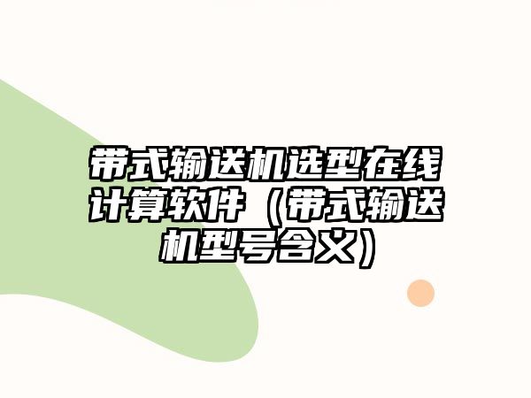 帶式輸送機(jī)選型在線計(jì)算軟件（帶式輸送機(jī)型號(hào)含義）