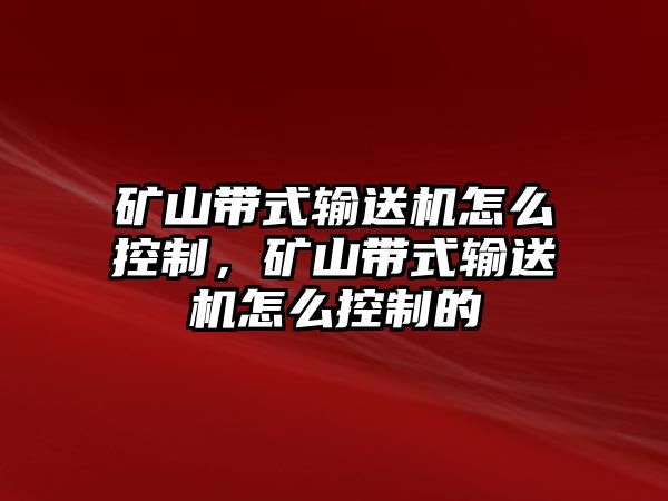 礦山帶式輸送機(jī)怎么控制，礦山帶式輸送機(jī)怎么控制的