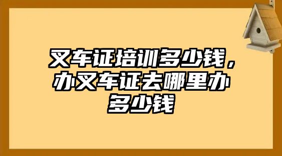 叉車證培訓(xùn)多少錢，辦叉車證去哪里辦多少錢