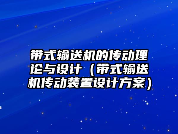 帶式輸送機(jī)的傳動理論與設(shè)計(jì)（帶式輸送機(jī)傳動裝置設(shè)計(jì)方案）