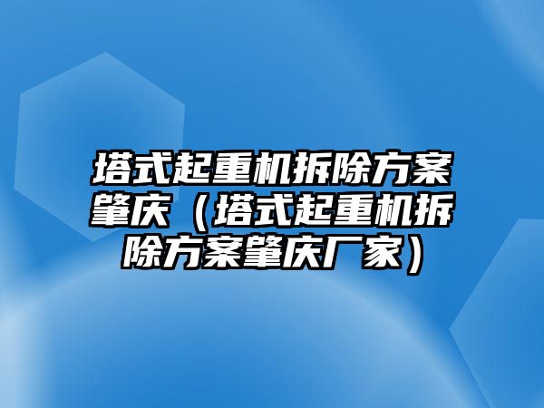 塔式起重機(jī)拆除方案肇慶（塔式起重機(jī)拆除方案肇慶廠家）