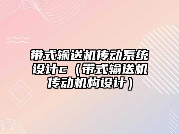 帶式輸送機傳動系統(tǒng)設計c（帶式輸送機傳動機構設計）