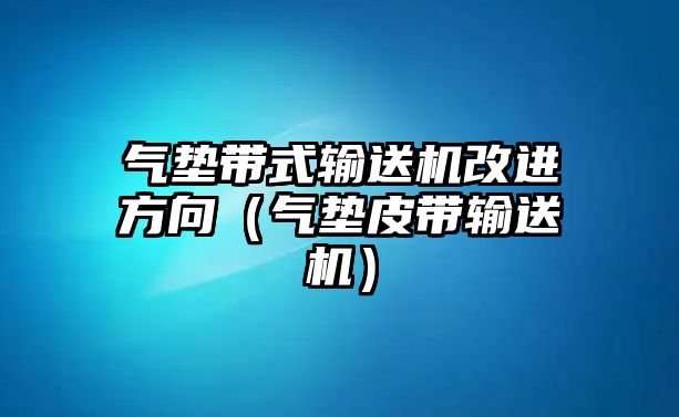 氣墊帶式輸送機(jī)改進(jìn)方向（氣墊皮帶輸送機(jī)）