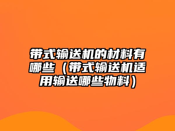 帶式輸送機(jī)的材料有哪些（帶式輸送機(jī)適用輸送哪些物料）