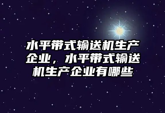 水平帶式輸送機生產(chǎn)企業(yè)，水平帶式輸送機生產(chǎn)企業(yè)有哪些