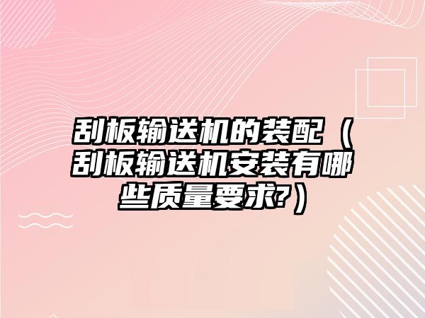 刮板輸送機(jī)的裝配（刮板輸送機(jī)安裝有哪些質(zhì)量要求?）