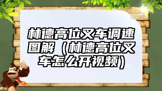 林德高位叉車調(diào)速圖解（林德高位叉車怎么開視頻）