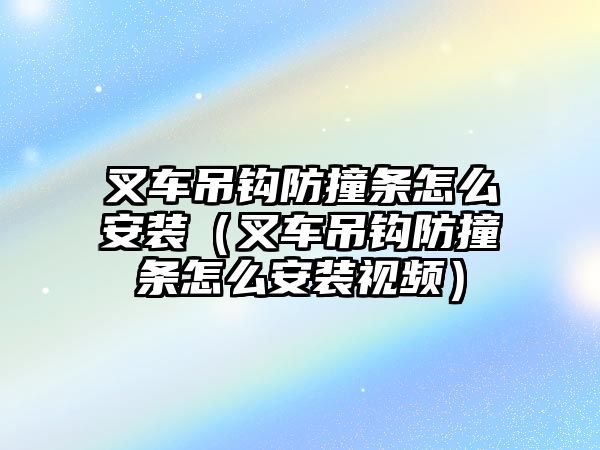 叉車吊鉤防撞條怎么安裝（叉車吊鉤防撞條怎么安裝視頻）