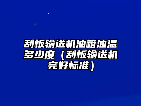 刮板輸送機(jī)油箱油溫多少度（刮板輸送機(jī)完好標(biāo)準(zhǔn)）