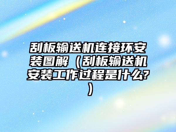 刮板輸送機連接環(huán)安裝圖解（刮板輸送機安裝工作過程是什么?）