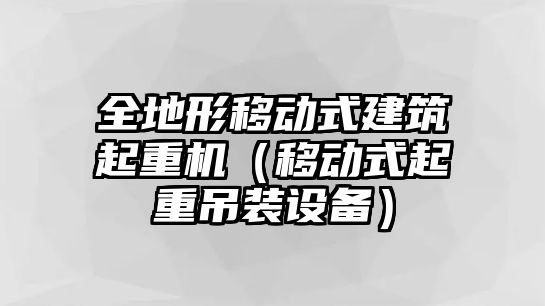 全地形移動式建筑起重機(jī)（移動式起重吊裝設(shè)備）